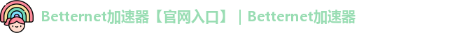 Betternet加速器【官网入口】｜Betternet加速器